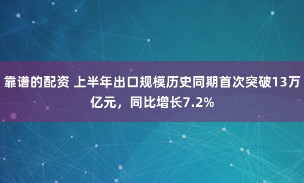 靠谱的配资 上半年出口规模历史同期首次突破13万亿元，同比增长7.2%