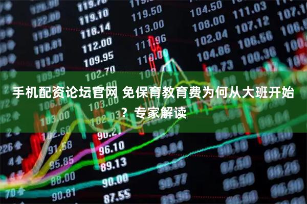 手机配资论坛官网 免保育教育费为何从大班开始？专家解读