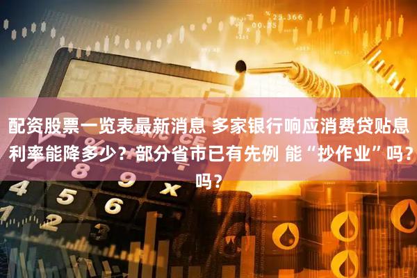 配资股票一览表最新消息 多家银行响应消费贷贴息 利率能降多少？部分省市已有先例 能“抄作业”吗？