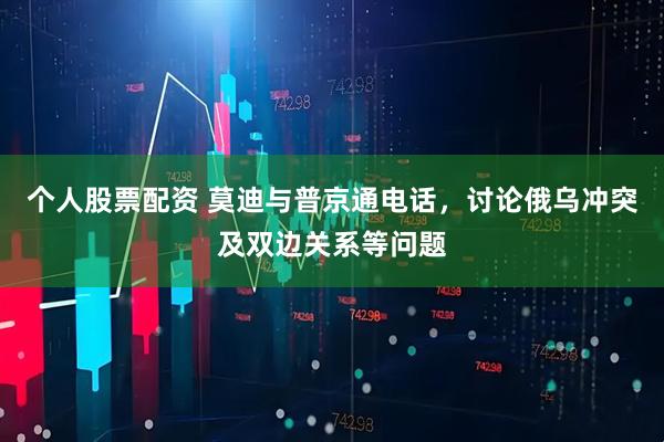 个人股票配资 莫迪与普京通电话，讨论俄乌冲突及双边关系等问题