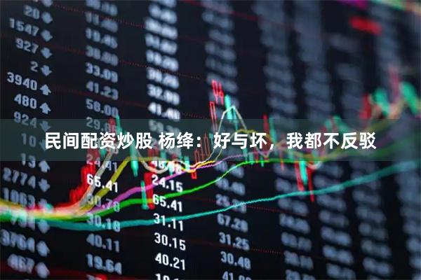 民间配资炒股 杨绛：好与坏，我都不反驳