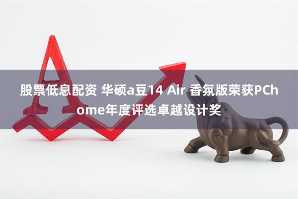 股票低息配资 华硕a豆14 Air 香氛版荣获PChome年度评选卓越设计奖