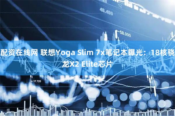 配资在线网 联想Yoga Slim 7x笔记本曝光：18核骁龙X2 Elite芯片