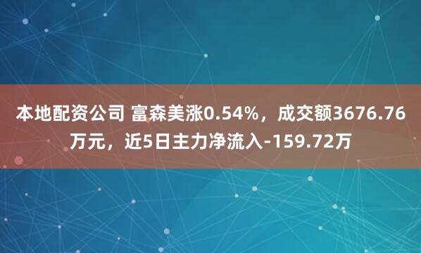本地配资公司 富森美涨0.54%，成交额3676.76万元，近5日主力净流入-159.72万